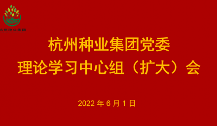 杭州種業集團黨委召開理論學習中心組2022年第6次專題學習會