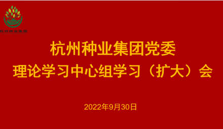 杭州種業(yè)集團黨委召開2022年第10次理論學(xué)習(xí)中心組學(xué)習(xí)（擴大）會