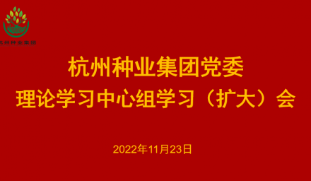 杭州種業集團黨委召開2022年第12次理論學習中心組學習（擴大）會